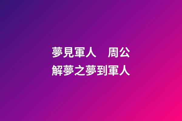 夢見軍人　周公解夢之夢到軍人